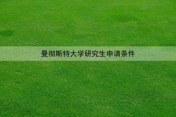 曼彻斯特大学研究生申请条件